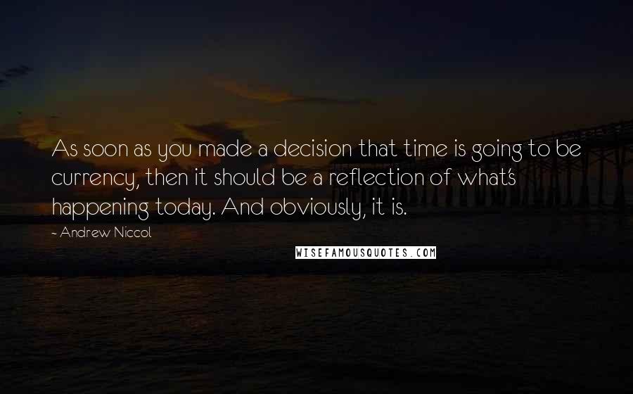 Andrew Niccol Quotes: As soon as you made a decision that time is going to be currency, then it should be a reflection of what's happening today. And obviously, it is.