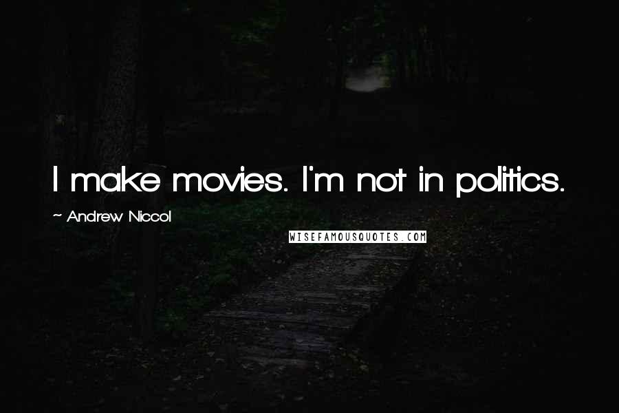 Andrew Niccol Quotes: I make movies. I'm not in politics.