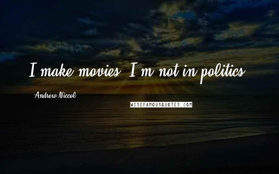 Andrew Niccol Quotes: I make movies. I'm not in politics.
