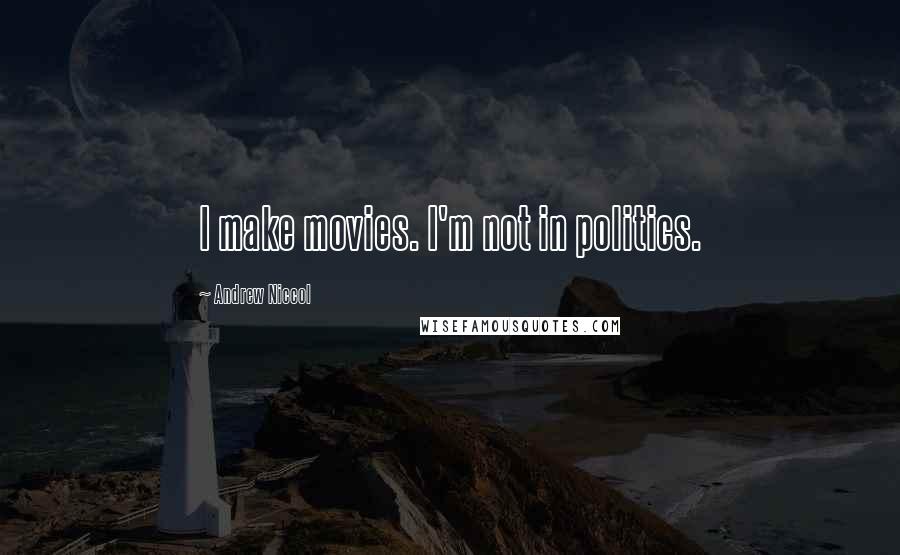 Andrew Niccol Quotes: I make movies. I'm not in politics.
