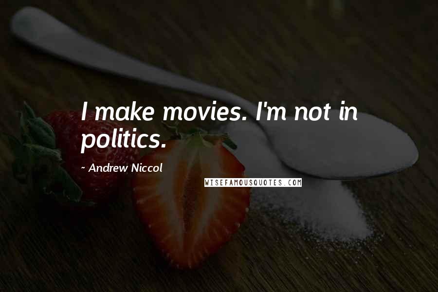 Andrew Niccol Quotes: I make movies. I'm not in politics.