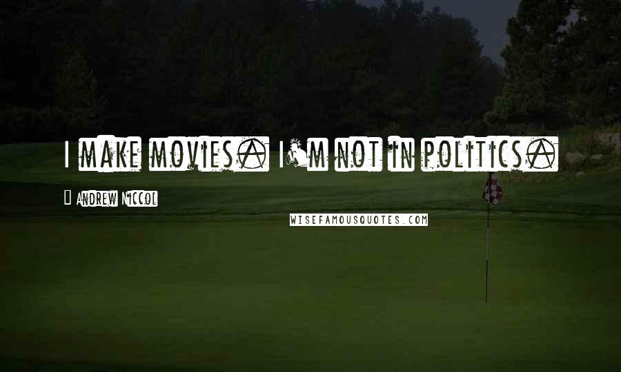 Andrew Niccol Quotes: I make movies. I'm not in politics.