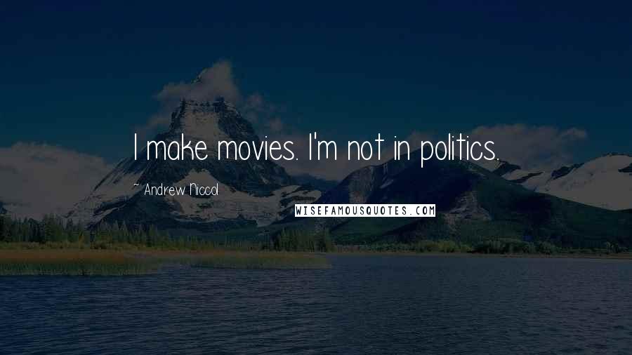 Andrew Niccol Quotes: I make movies. I'm not in politics.