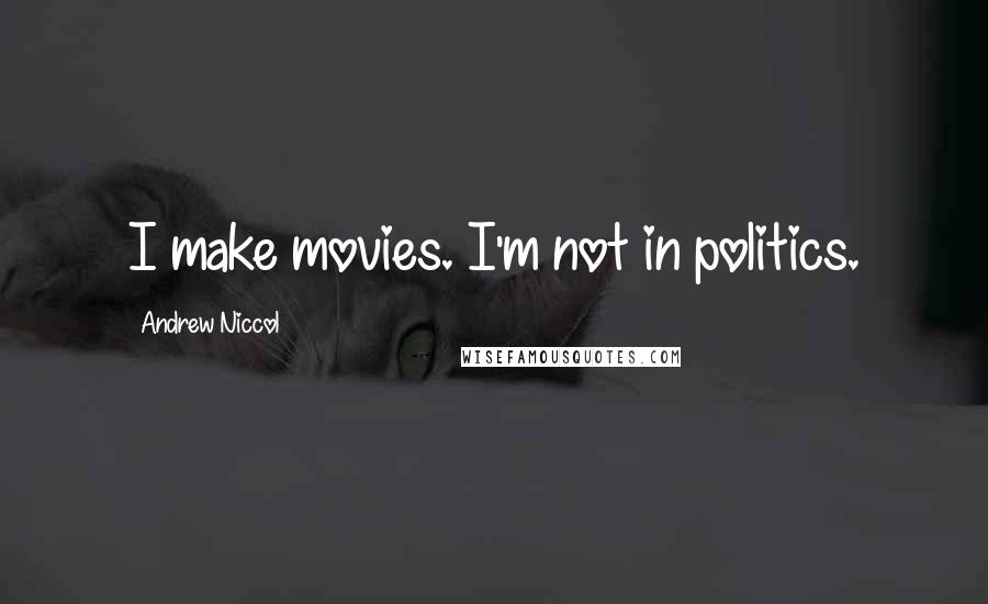 Andrew Niccol Quotes: I make movies. I'm not in politics.
