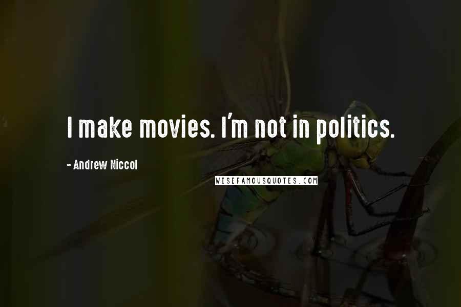 Andrew Niccol Quotes: I make movies. I'm not in politics.