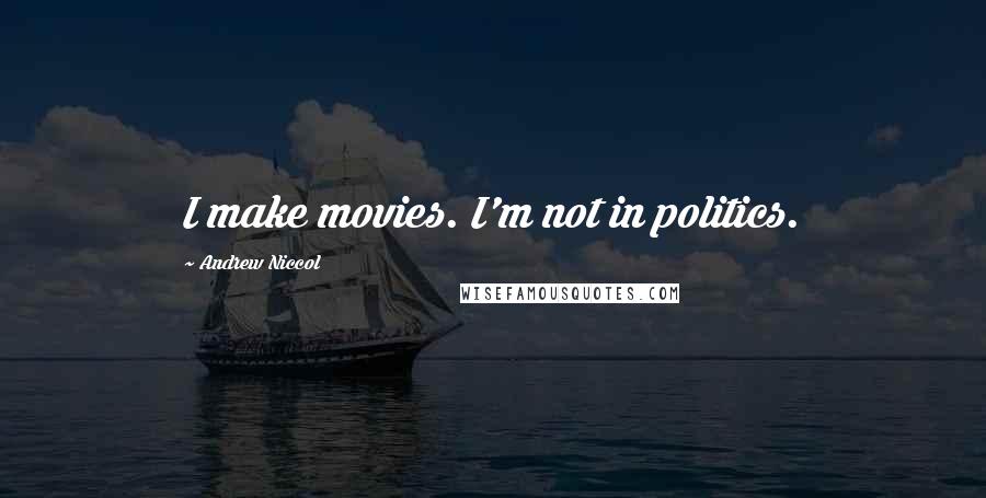 Andrew Niccol Quotes: I make movies. I'm not in politics.