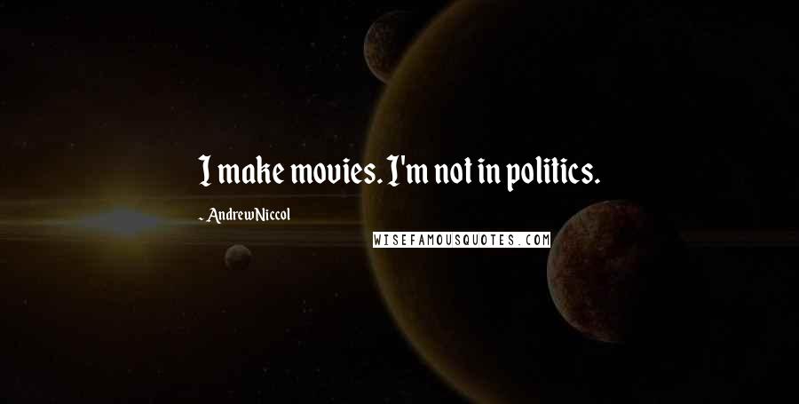 Andrew Niccol Quotes: I make movies. I'm not in politics.