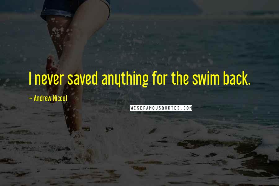 Andrew Niccol Quotes: I never saved anything for the swim back.
