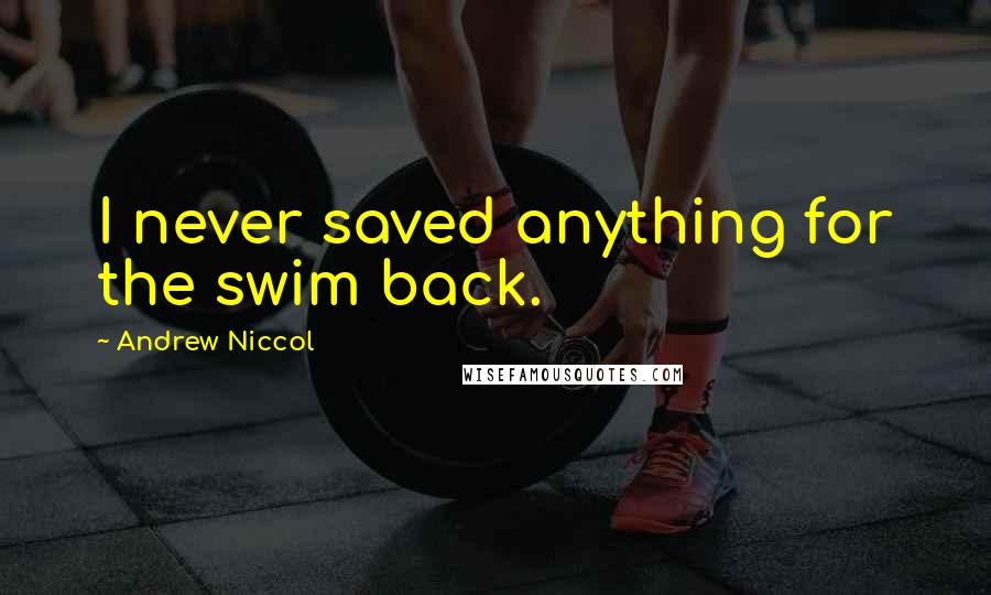 Andrew Niccol Quotes: I never saved anything for the swim back.