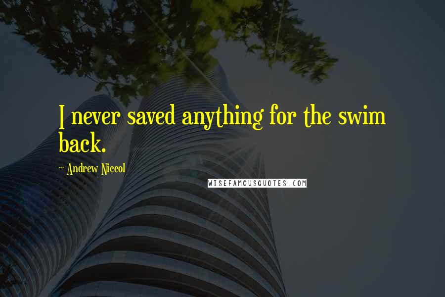 Andrew Niccol Quotes: I never saved anything for the swim back.