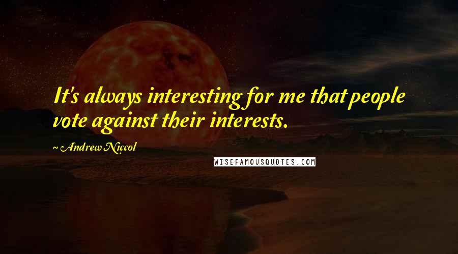 Andrew Niccol Quotes: It's always interesting for me that people vote against their interests.