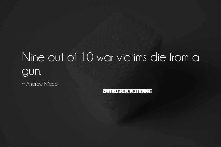 Andrew Niccol Quotes: Nine out of 10 war victims die from a gun.