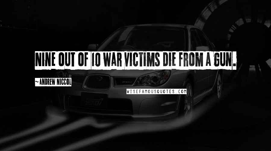 Andrew Niccol Quotes: Nine out of 10 war victims die from a gun.