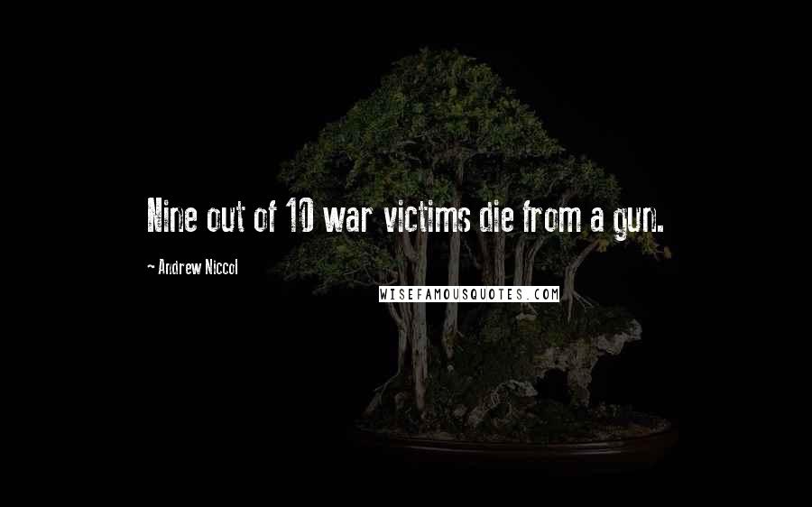 Andrew Niccol Quotes: Nine out of 10 war victims die from a gun.