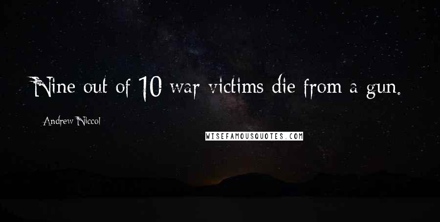Andrew Niccol Quotes: Nine out of 10 war victims die from a gun.