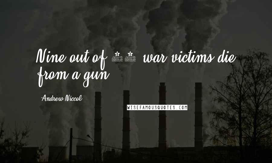 Andrew Niccol Quotes: Nine out of 10 war victims die from a gun.