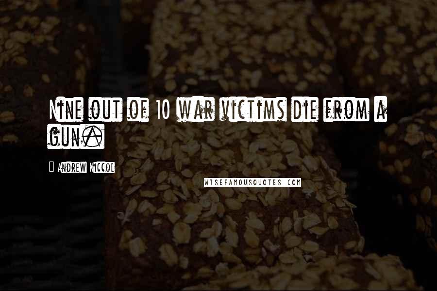 Andrew Niccol Quotes: Nine out of 10 war victims die from a gun.