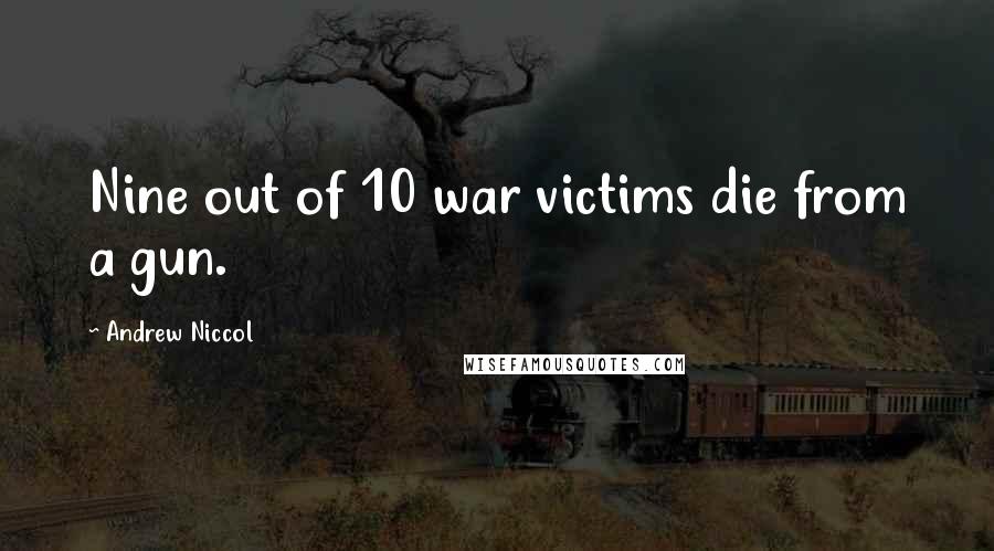 Andrew Niccol Quotes: Nine out of 10 war victims die from a gun.