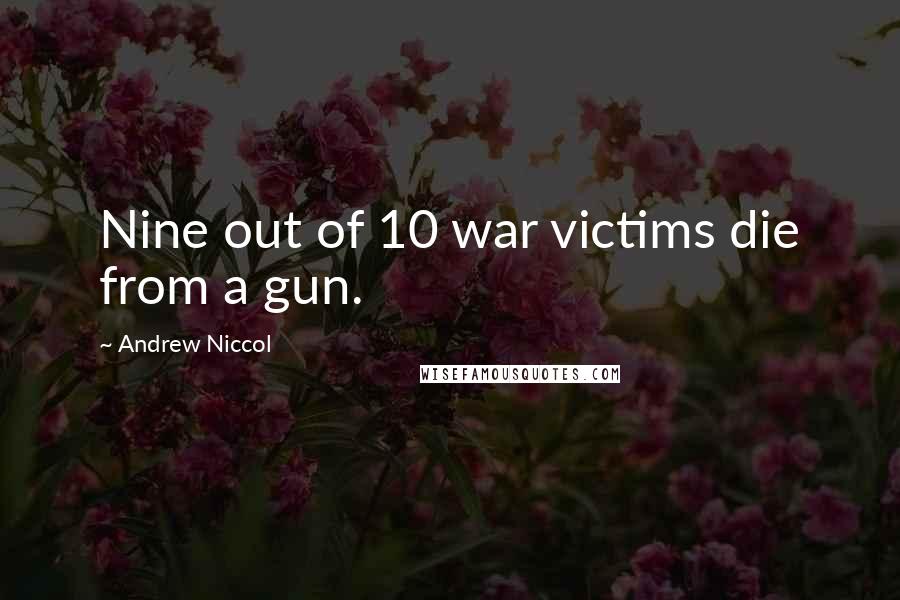 Andrew Niccol Quotes: Nine out of 10 war victims die from a gun.