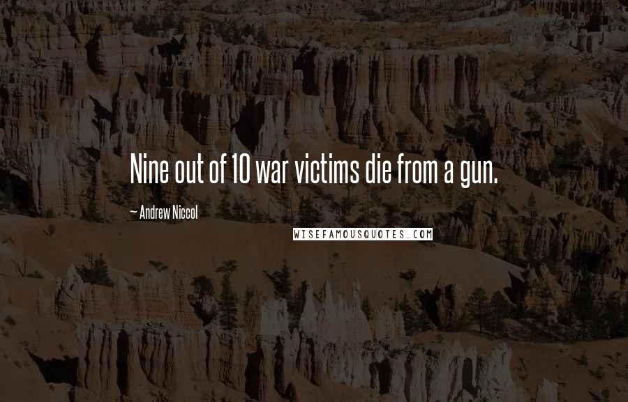 Andrew Niccol Quotes: Nine out of 10 war victims die from a gun.