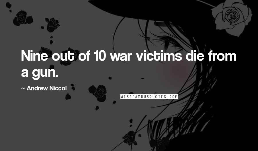 Andrew Niccol Quotes: Nine out of 10 war victims die from a gun.