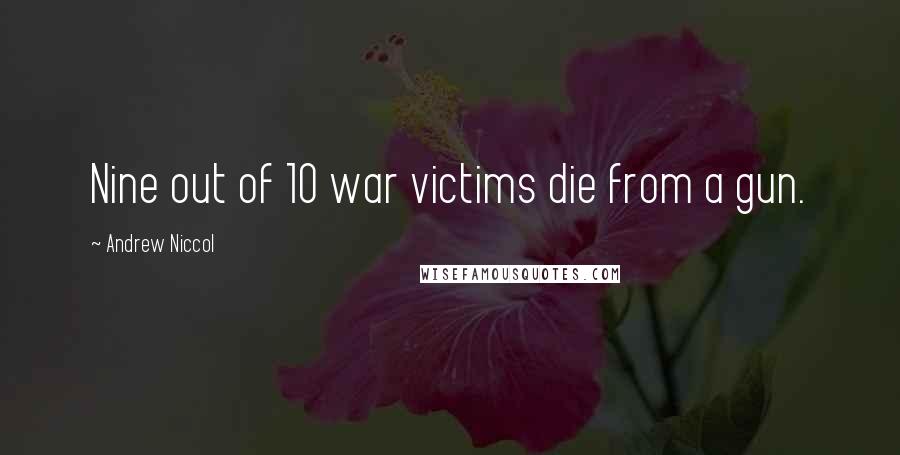 Andrew Niccol Quotes: Nine out of 10 war victims die from a gun.