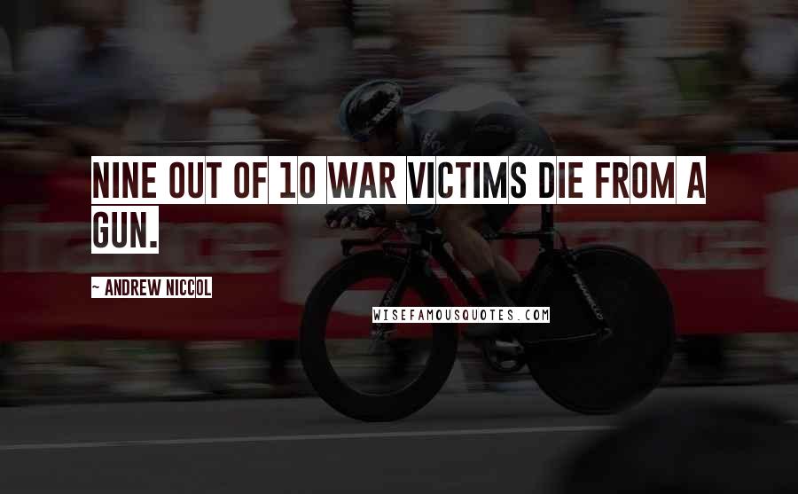 Andrew Niccol Quotes: Nine out of 10 war victims die from a gun.