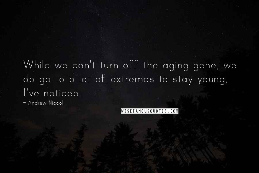 Andrew Niccol Quotes: While we can't turn off the aging gene, we do go to a lot of extremes to stay young, I've noticed.