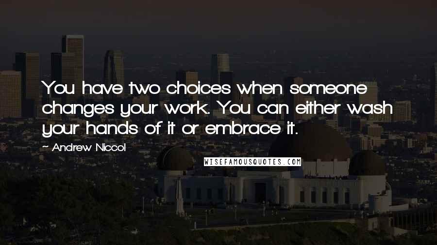 Andrew Niccol Quotes: You have two choices when someone changes your work. You can either wash your hands of it or embrace it.