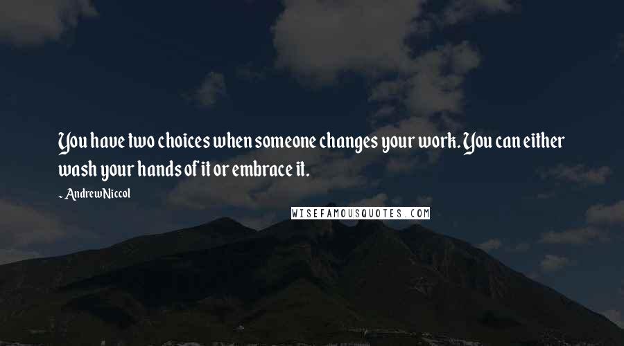 Andrew Niccol Quotes: You have two choices when someone changes your work. You can either wash your hands of it or embrace it.