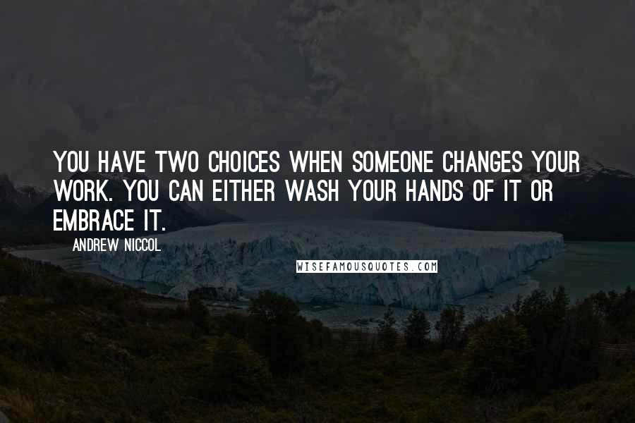 Andrew Niccol Quotes: You have two choices when someone changes your work. You can either wash your hands of it or embrace it.