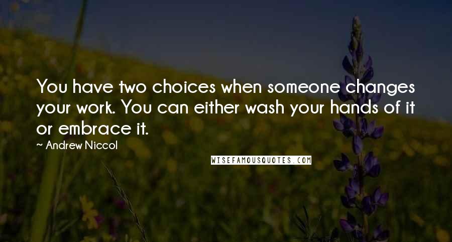 Andrew Niccol Quotes: You have two choices when someone changes your work. You can either wash your hands of it or embrace it.