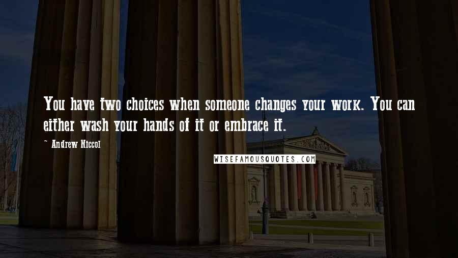 Andrew Niccol Quotes: You have two choices when someone changes your work. You can either wash your hands of it or embrace it.