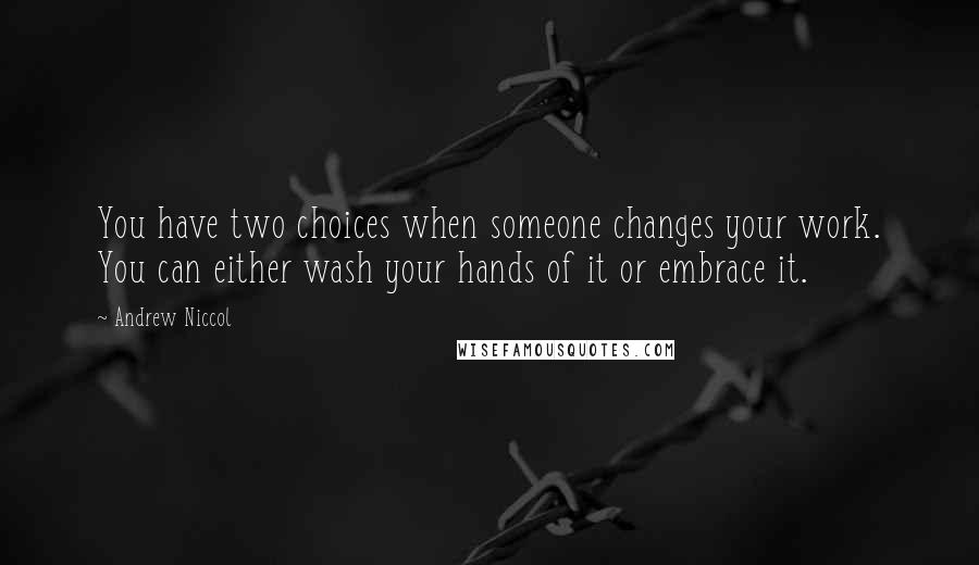 Andrew Niccol Quotes: You have two choices when someone changes your work. You can either wash your hands of it or embrace it.