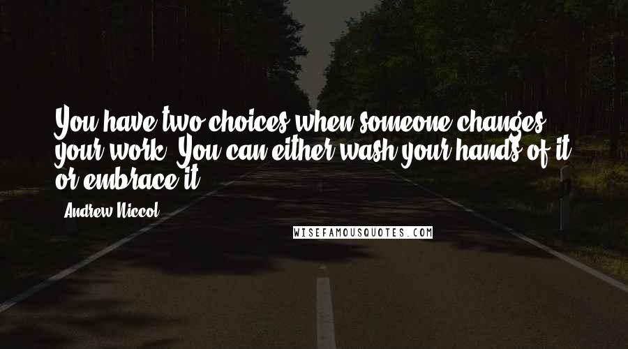 Andrew Niccol Quotes: You have two choices when someone changes your work. You can either wash your hands of it or embrace it.