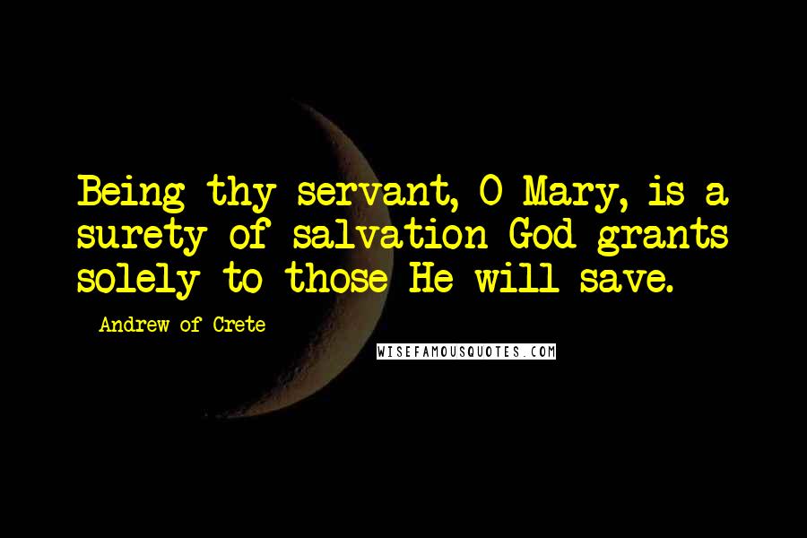 Andrew Of Crete Quotes: Being thy servant, O Mary, is a surety of salvation God grants solely to those He will save.