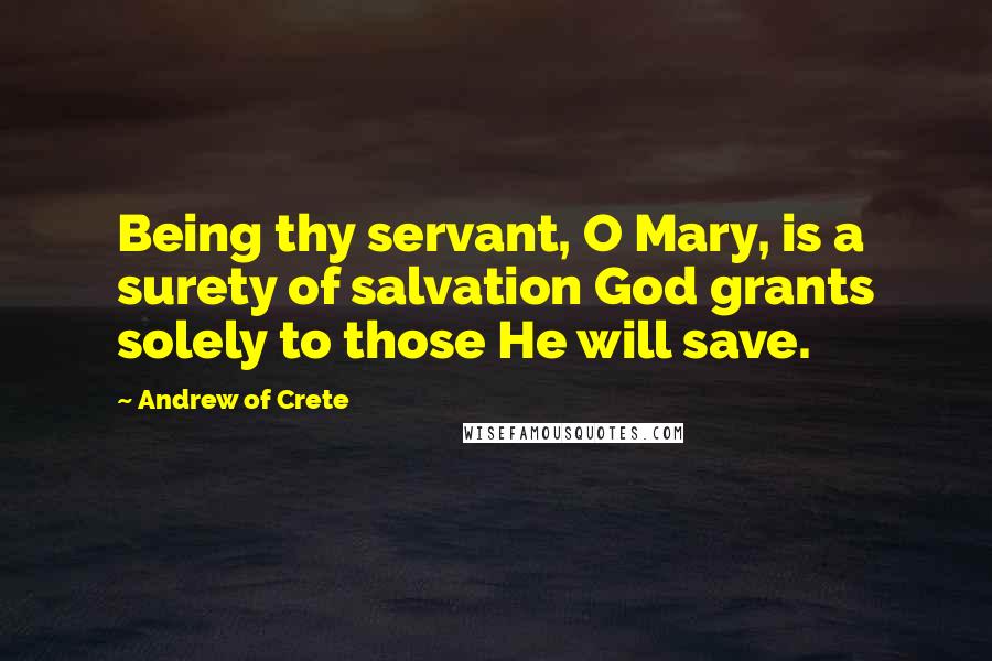 Andrew Of Crete Quotes: Being thy servant, O Mary, is a surety of salvation God grants solely to those He will save.