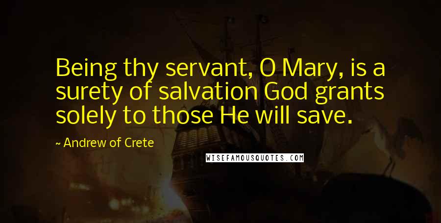 Andrew Of Crete Quotes: Being thy servant, O Mary, is a surety of salvation God grants solely to those He will save.