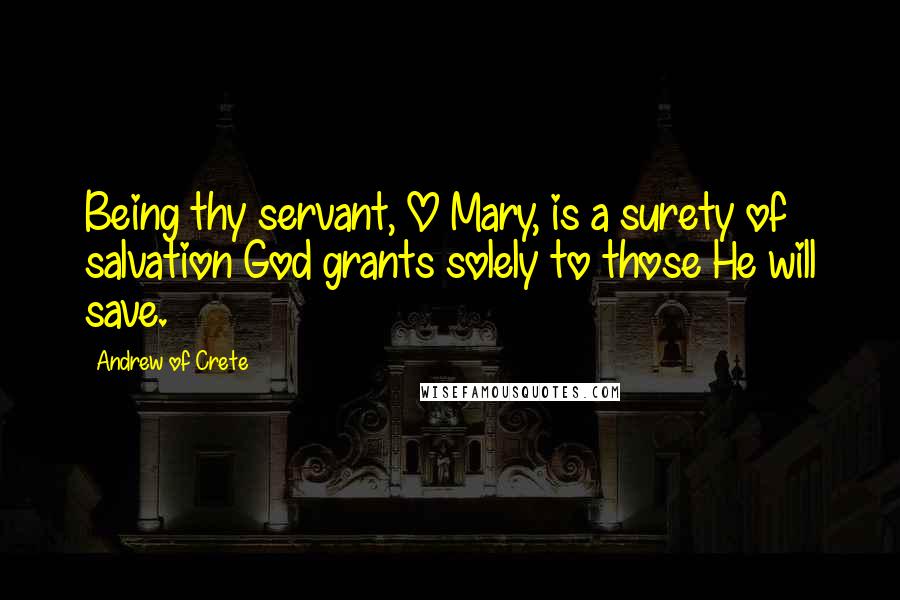 Andrew Of Crete Quotes: Being thy servant, O Mary, is a surety of salvation God grants solely to those He will save.