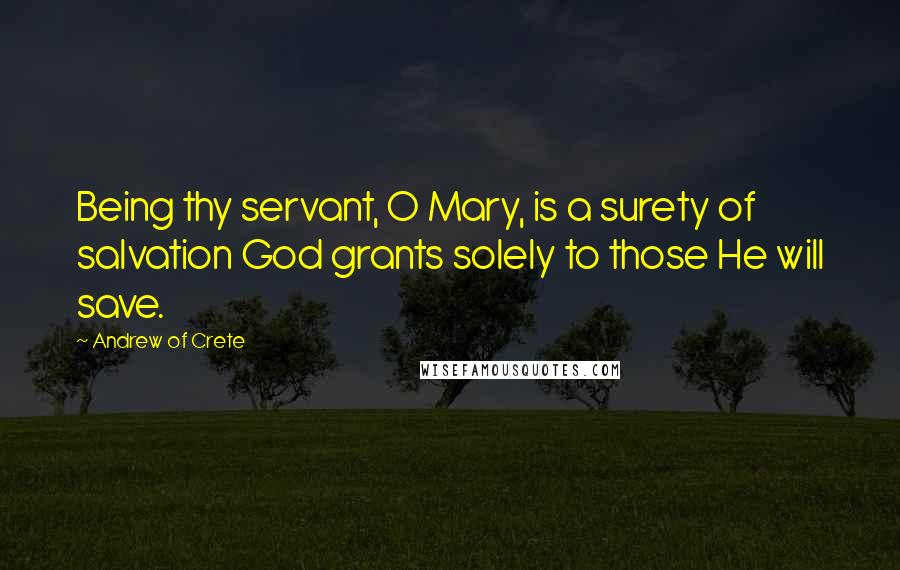 Andrew Of Crete Quotes: Being thy servant, O Mary, is a surety of salvation God grants solely to those He will save.