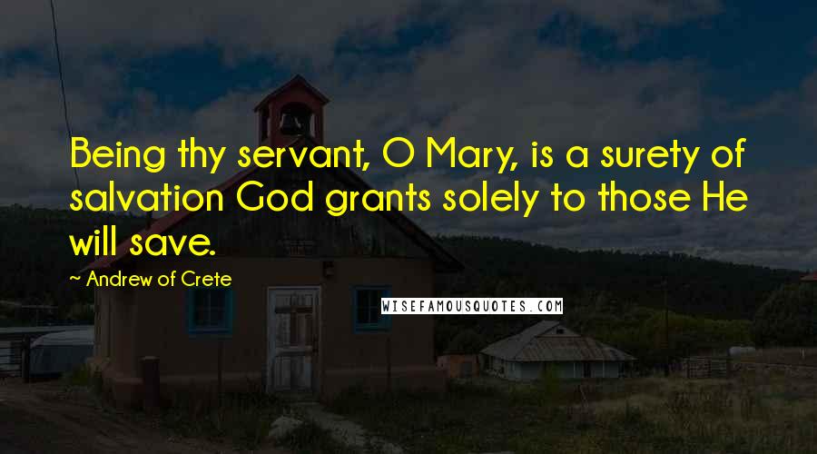 Andrew Of Crete Quotes: Being thy servant, O Mary, is a surety of salvation God grants solely to those He will save.