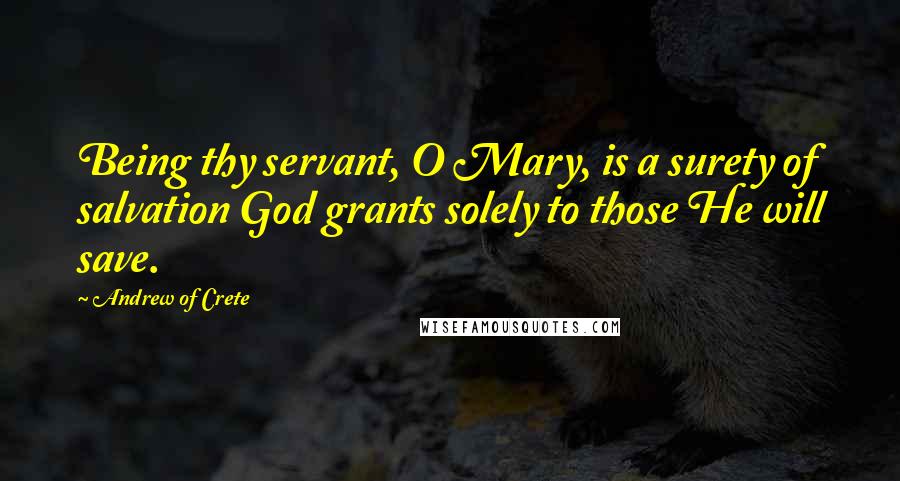 Andrew Of Crete Quotes: Being thy servant, O Mary, is a surety of salvation God grants solely to those He will save.