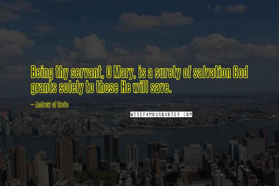 Andrew Of Crete Quotes: Being thy servant, O Mary, is a surety of salvation God grants solely to those He will save.