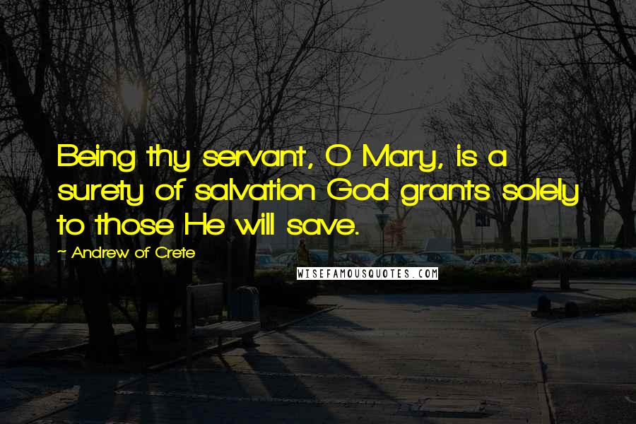 Andrew Of Crete Quotes: Being thy servant, O Mary, is a surety of salvation God grants solely to those He will save.