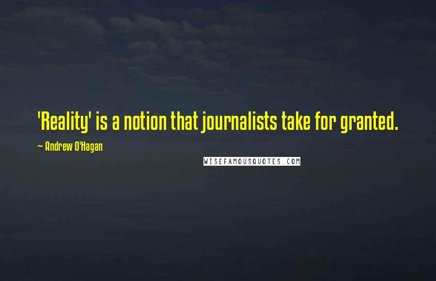 Andrew O'Hagan Quotes: 'Reality' is a notion that journalists take for granted.