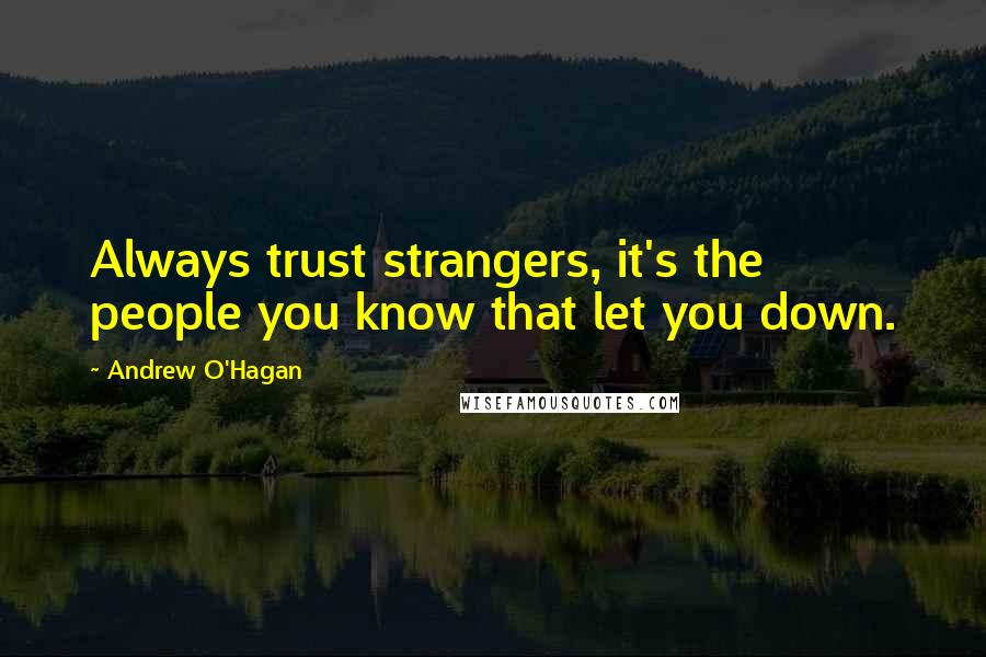 Andrew O'Hagan Quotes: Always trust strangers, it's the people you know that let you down.