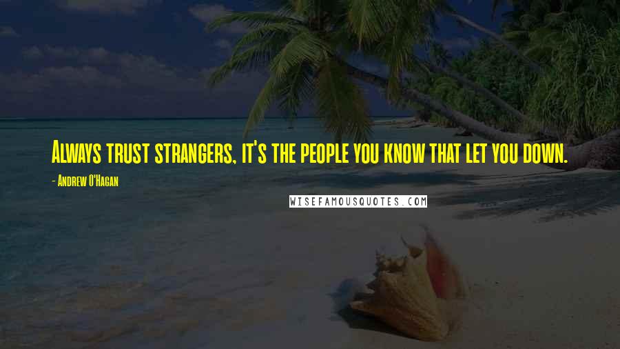 Andrew O'Hagan Quotes: Always trust strangers, it's the people you know that let you down.