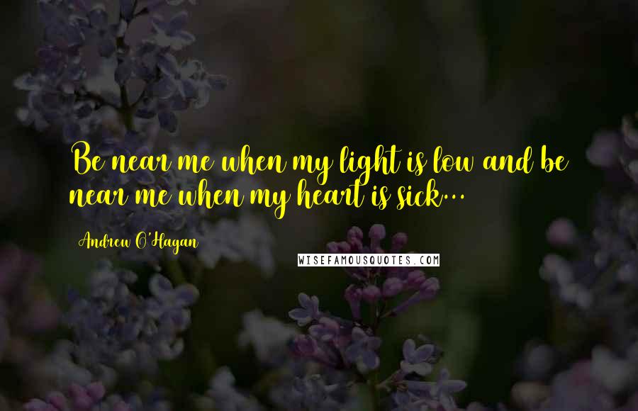 Andrew O'Hagan Quotes: Be near me when my light is low and be near me when my heart is sick...