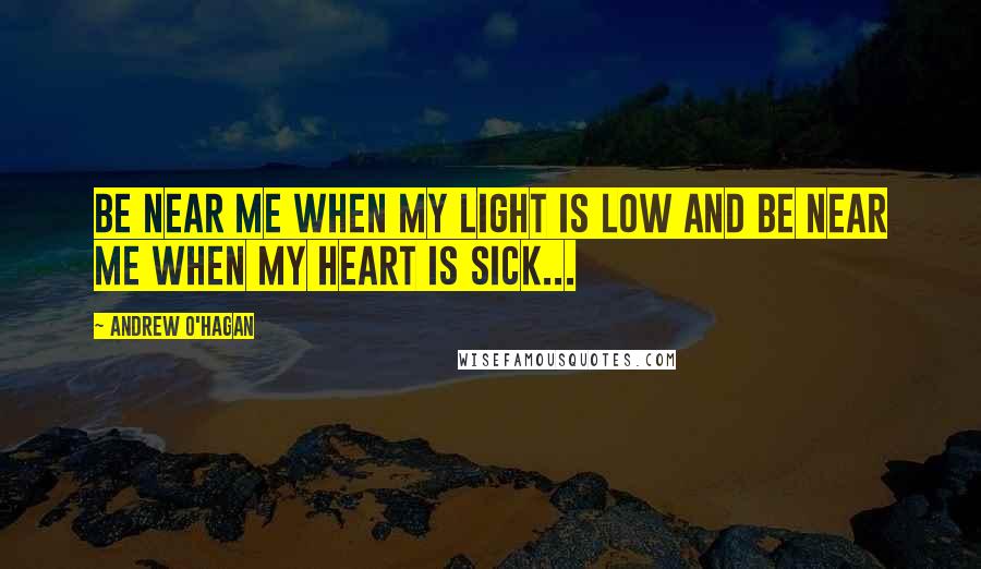 Andrew O'Hagan Quotes: Be near me when my light is low and be near me when my heart is sick...