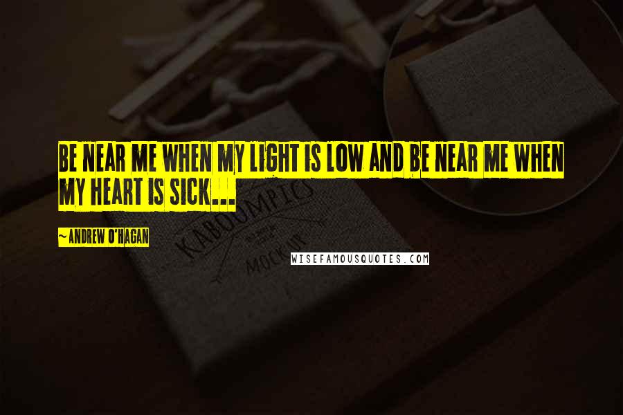 Andrew O'Hagan Quotes: Be near me when my light is low and be near me when my heart is sick...